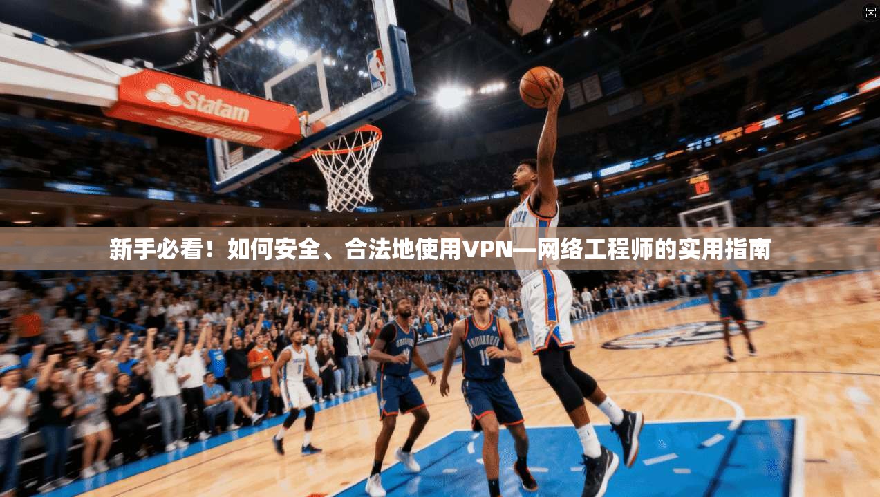 新手必看！如何安全、合法地使用VPN—网络工程师的实用指南