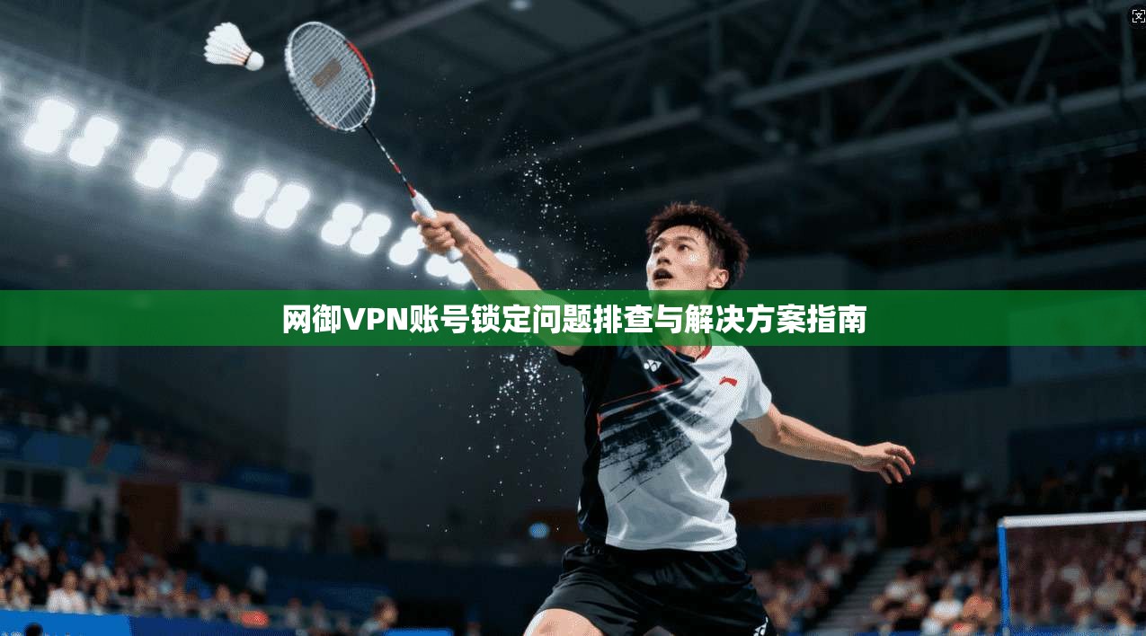 网御VPN账号锁定问题排查与解决方案指南
