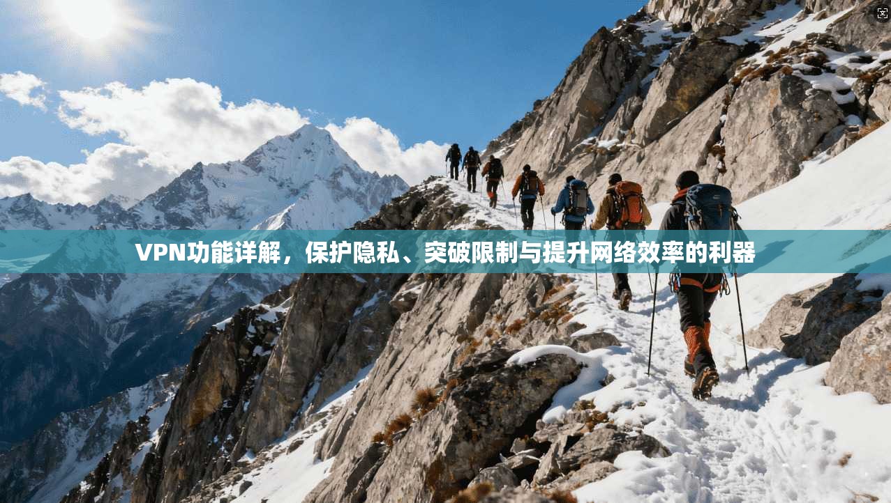 VPN功能详解，保护隐私、突破限制与提升网络效率的利器