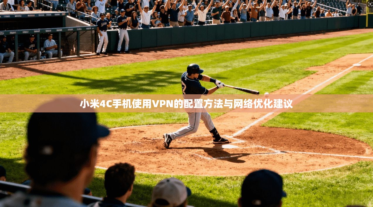 小米4C手机使用VPN的配置方法与网络优化建议