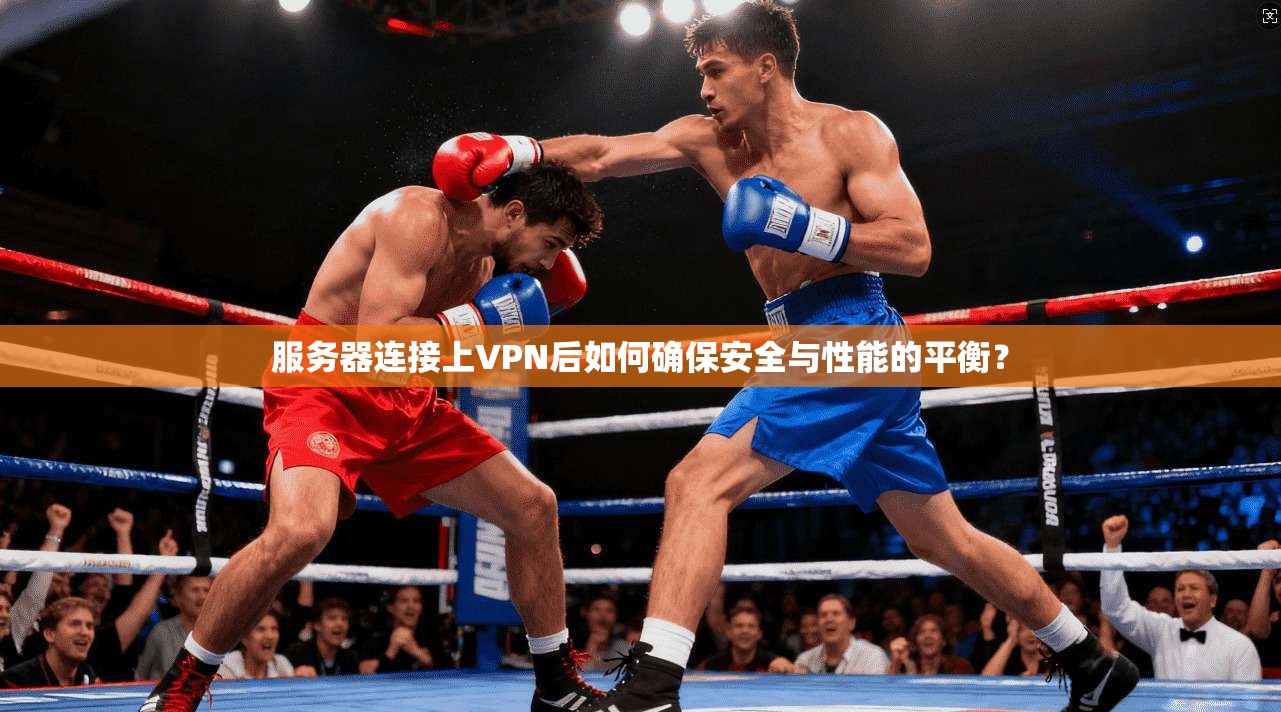 服务器连接上VPN后如何确保安全与性能的平衡？