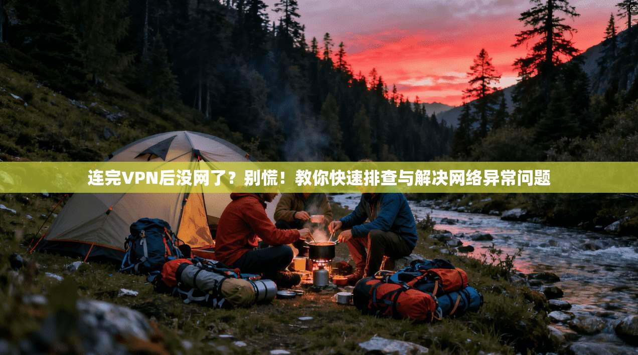 连完VPN后没网了？别慌！教你快速排查与解决网络异常问题