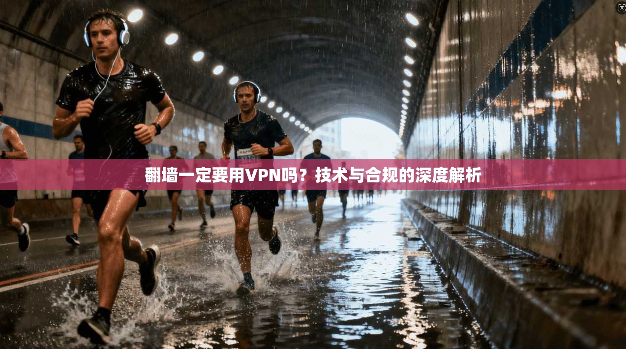 翻墙一定要用VPN吗？技术与合规的深度解析