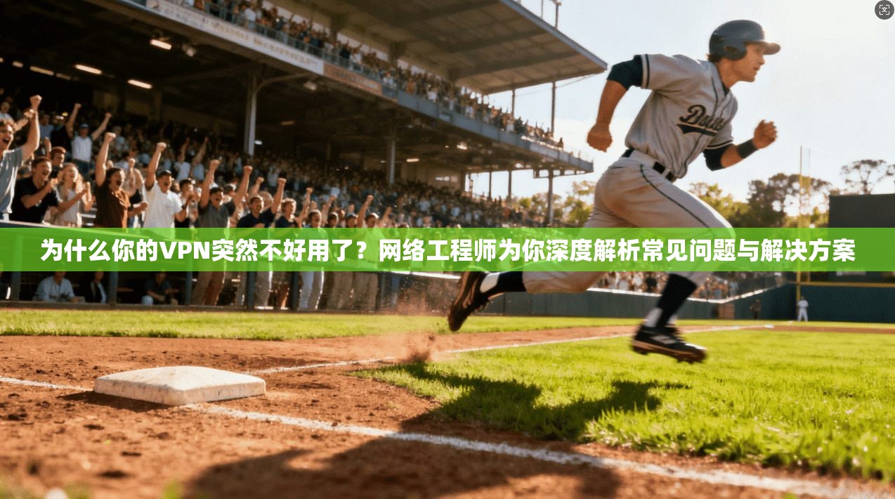 为什么你的VPN突然不好用了？网络工程师为你深度解析常见问题与解决方案
