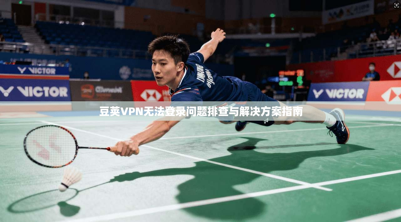 豆荚VPN无法登录问题排查与解决方案指南