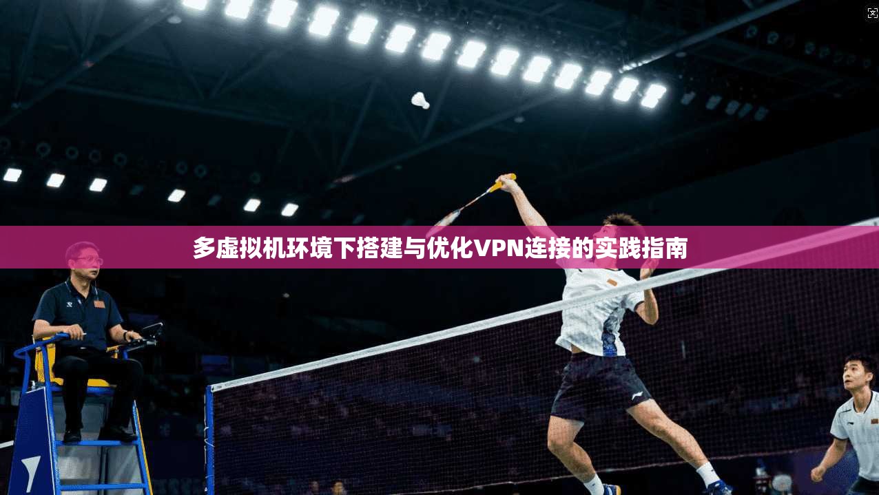 多虚拟机环境下搭建与优化VPN连接的实践指南