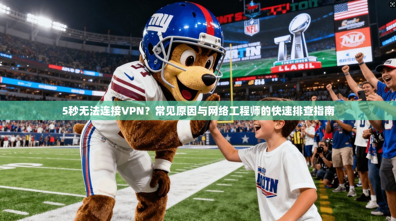 5秒无法连接VPN？常见原因与网络工程师的快速排查指南