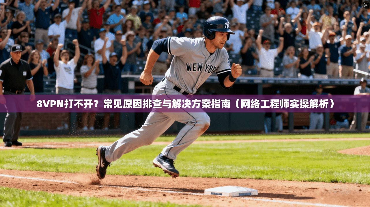8VPN打不开？常见原因排查与解决方案指南（网络工程师实操解析）