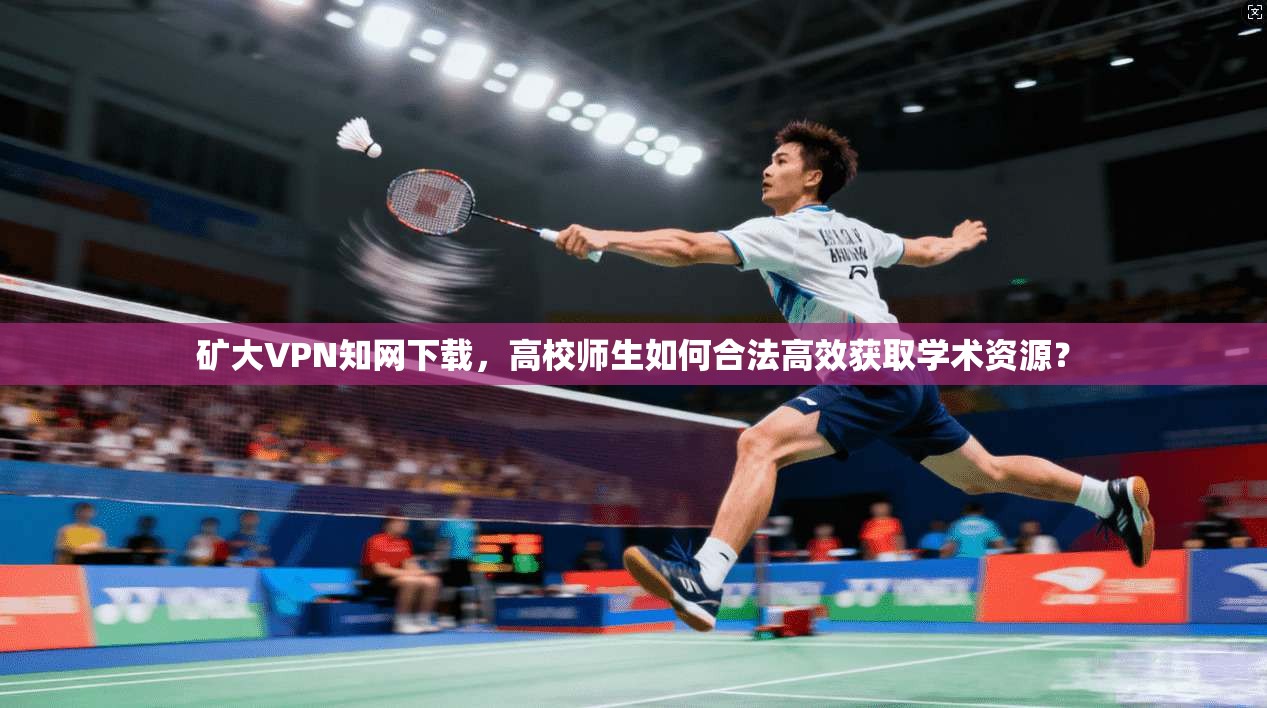 矿大VPN知网下载，高校师生如何合法高效获取学术资源？