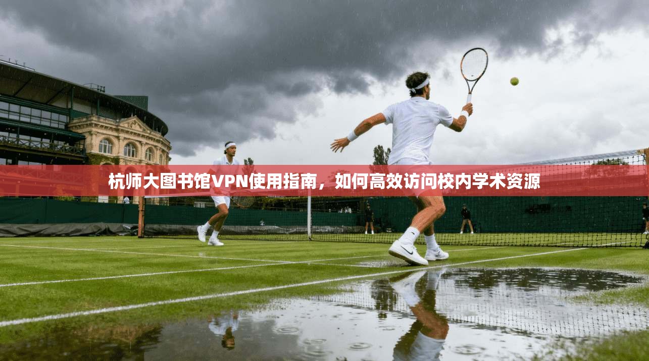 杭师大图书馆VPN使用指南，如何高效访问校内学术资源