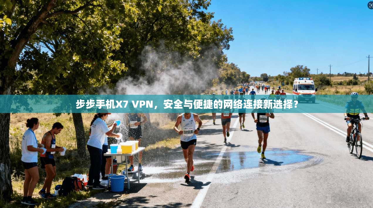 步步手机X7 VPN，安全与便捷的网络连接新选择？