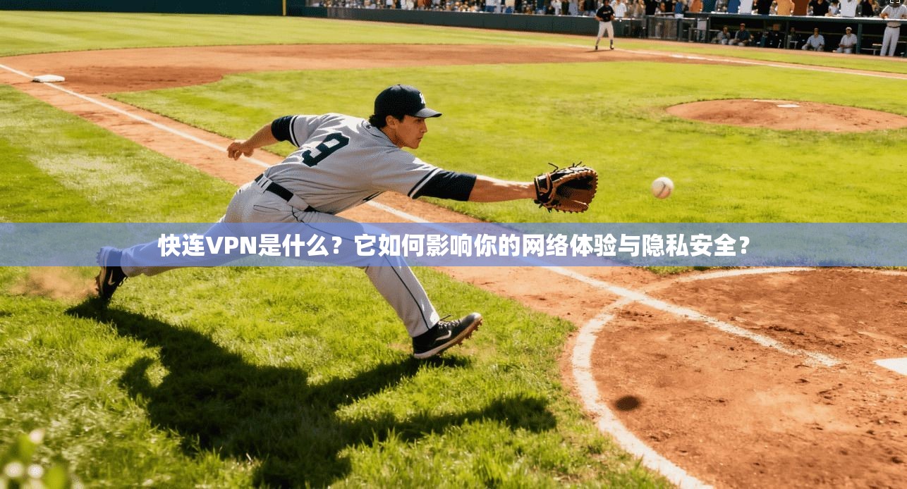 快连VPN是什么？它如何影响你的网络体验与隐私安全？