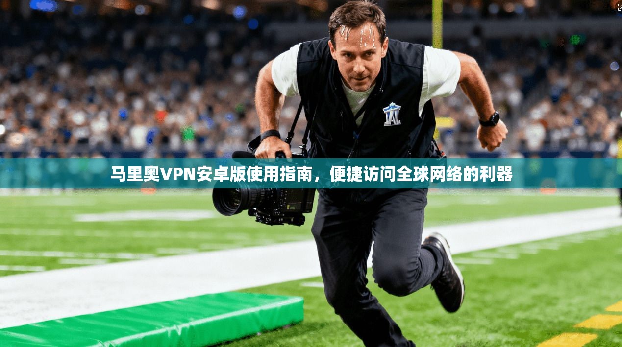 马里奥VPN安卓版使用指南，便捷访问全球网络的利器