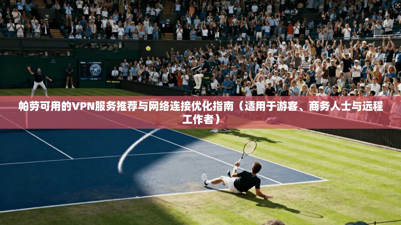 帕劳可用的VPN服务推荐与网络连接优化指南（适用于游客、商务人士与远程工作者）