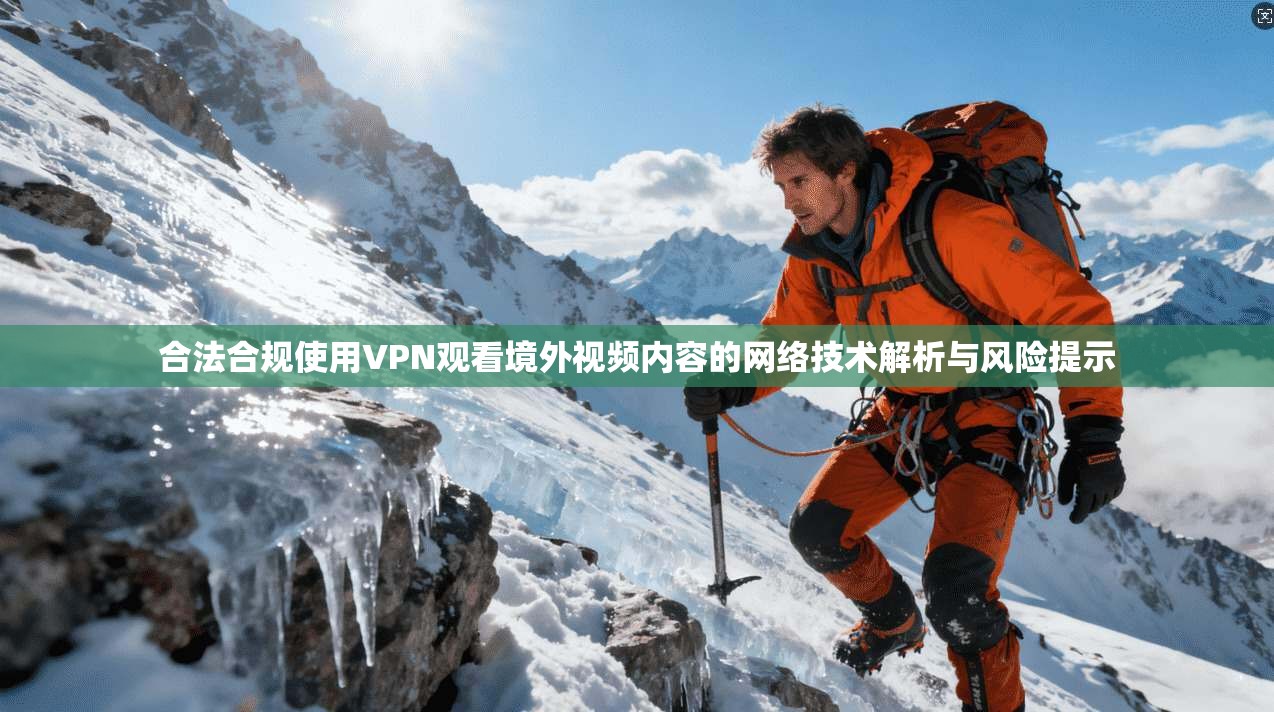 合法合规使用VPN观看境外视频内容的网络技术解析与风险提示