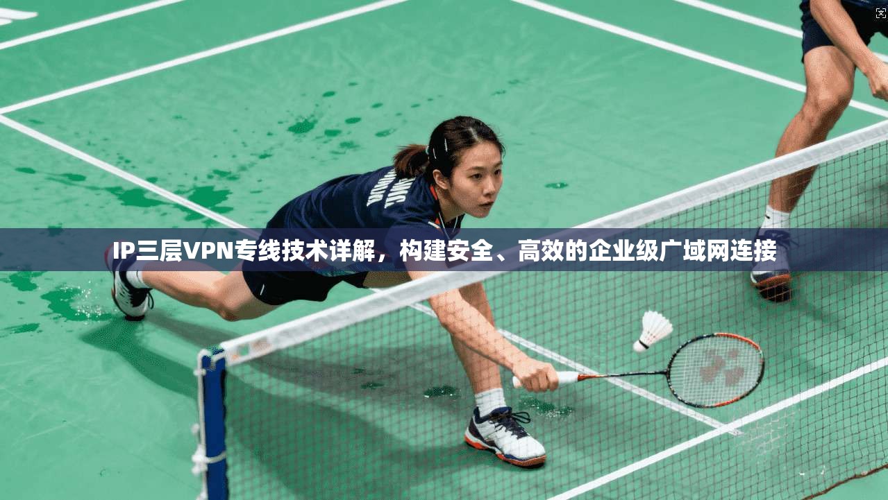 IP三层VPN专线技术详解，构建安全、高效的企业级广域网连接