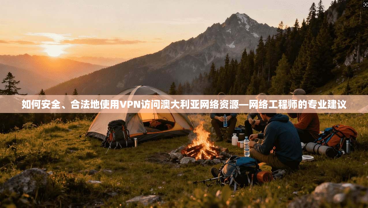 如何安全、合法地使用VPN访问澳大利亚网络资源—网络工程师的专业建议