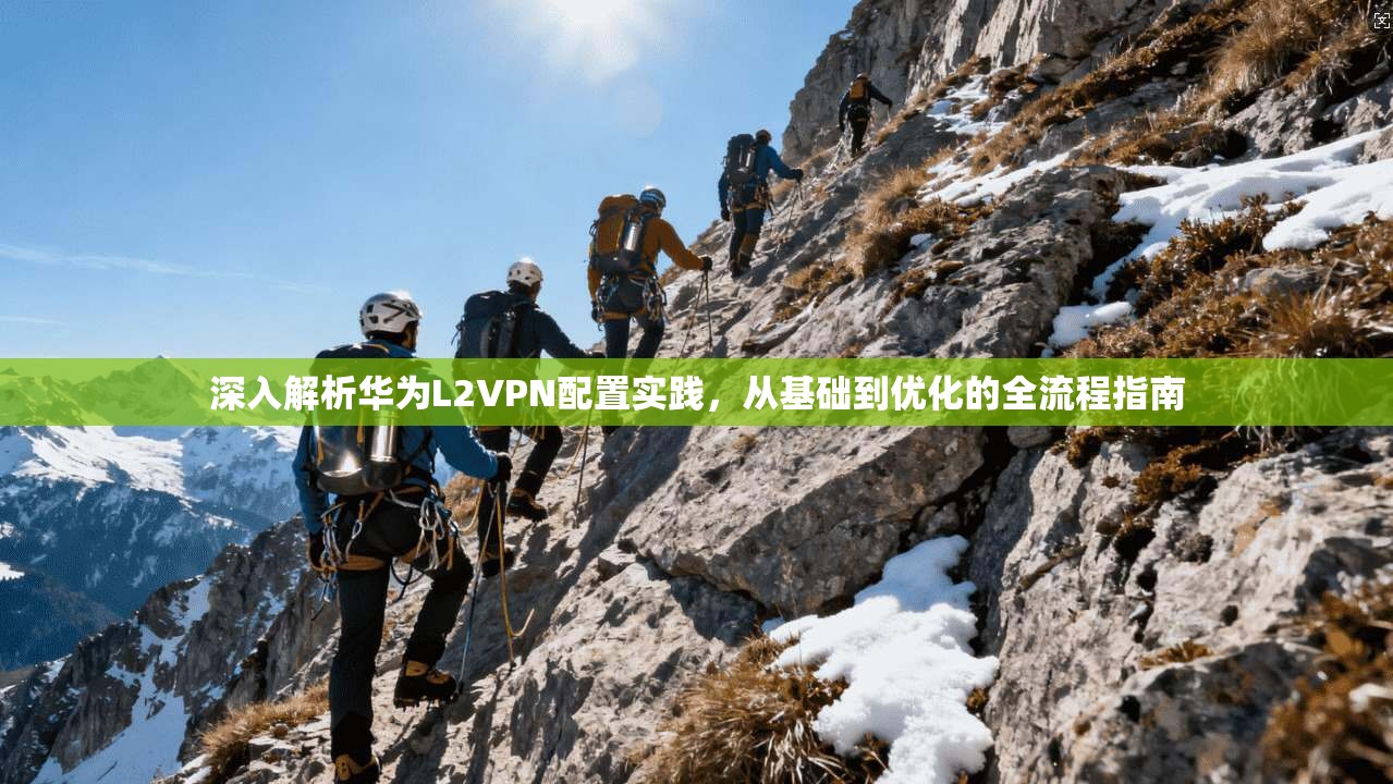 深入解析华为L2VPN配置实践，从基础到优化的全流程指南