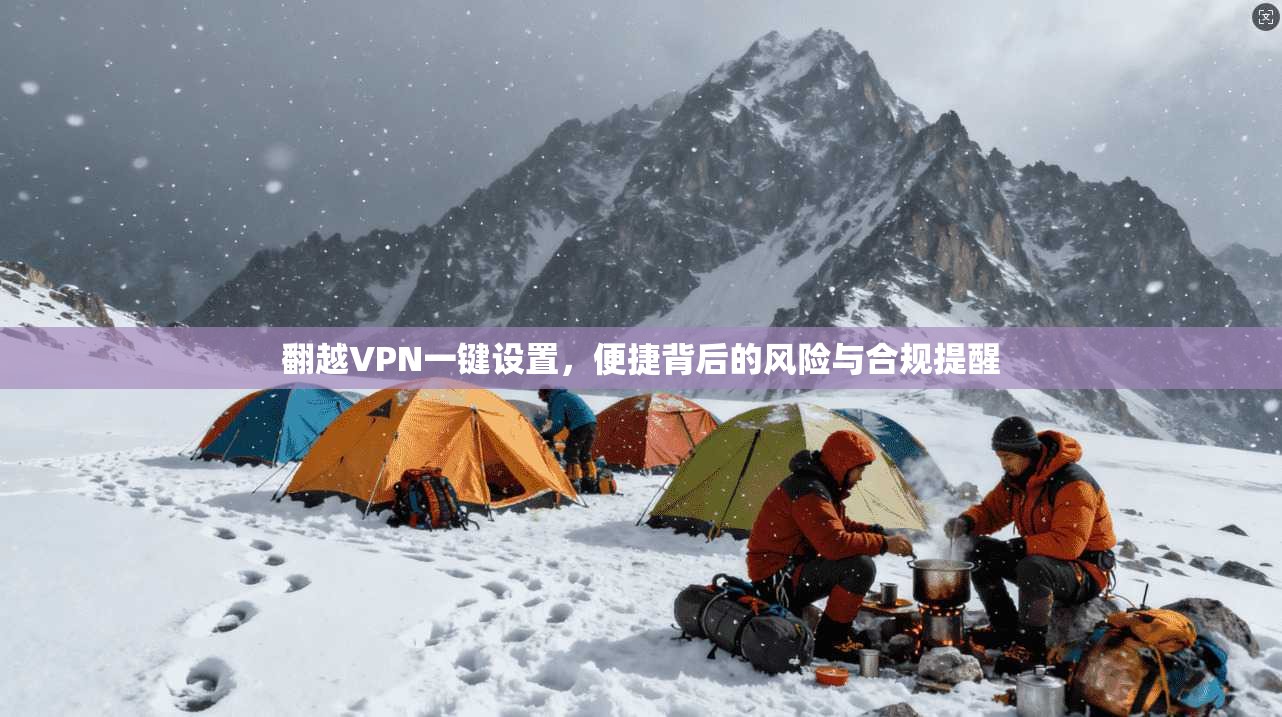 翻越VPN一键设置，便捷背后的风险与合规提醒