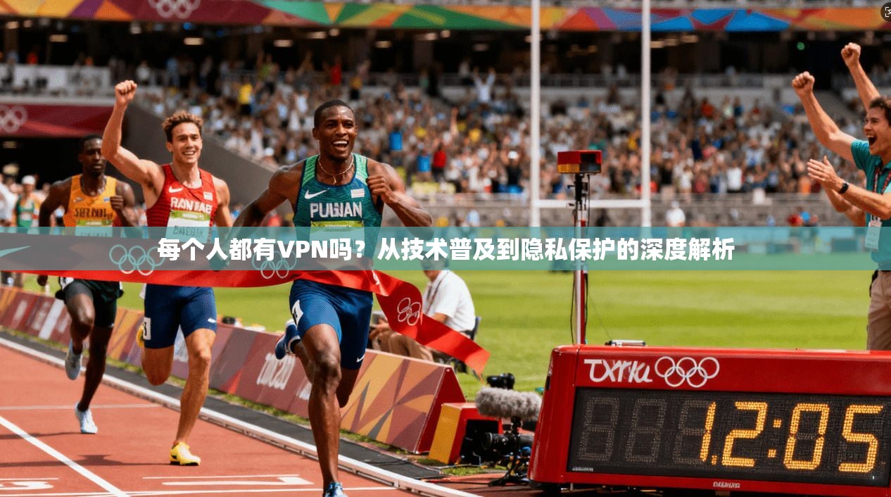 每个人都有VPN吗？从技术普及到隐私保护的深度解析