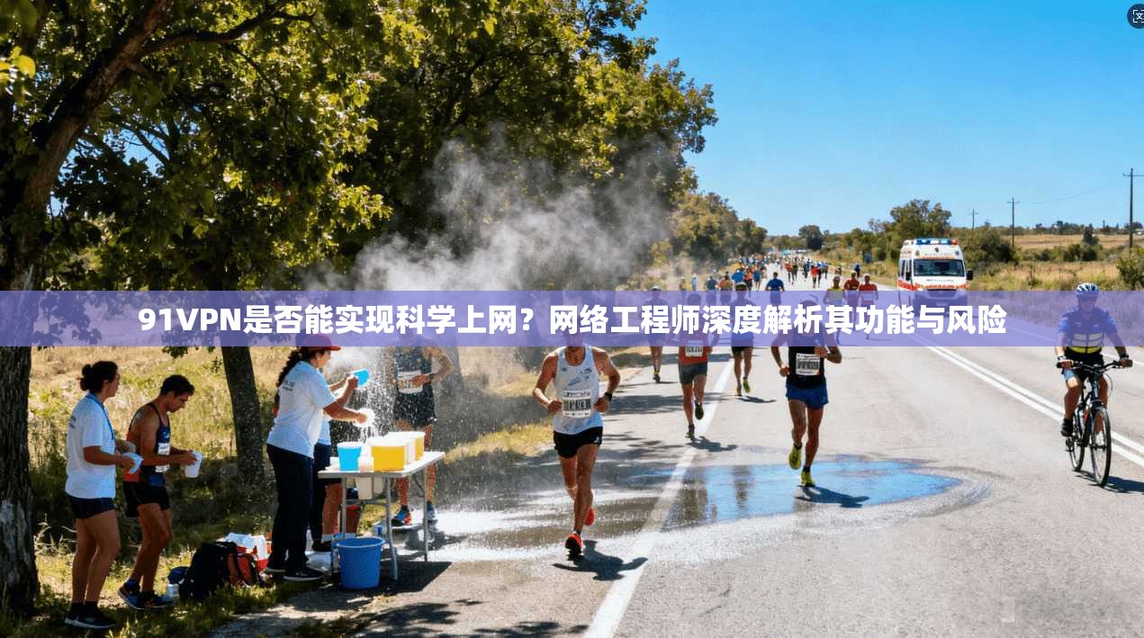 91VPN是否能实现科学上网？网络工程师深度解析其功能与风险
