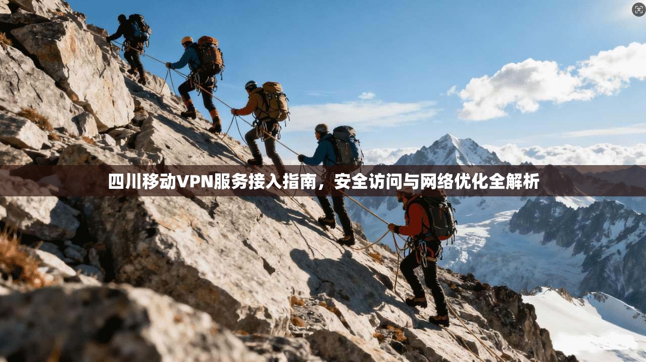 四川移动VPN服务接入指南，安全访问与网络优化全解析