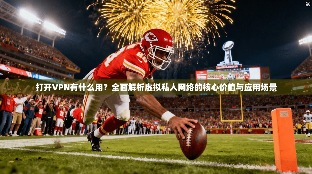 打开VPN有什么用？全面解析虚拟私人网络的核心价值与应用场景