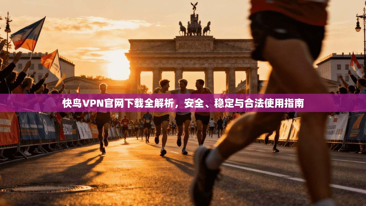 快鸟VPN官网下载全解析，安全、稳定与合法使用指南