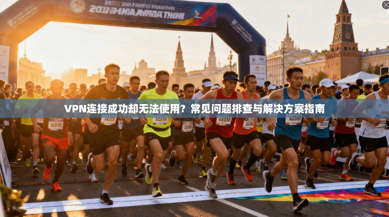 VPN连接成功却无法使用？常见问题排查与解决方案指南