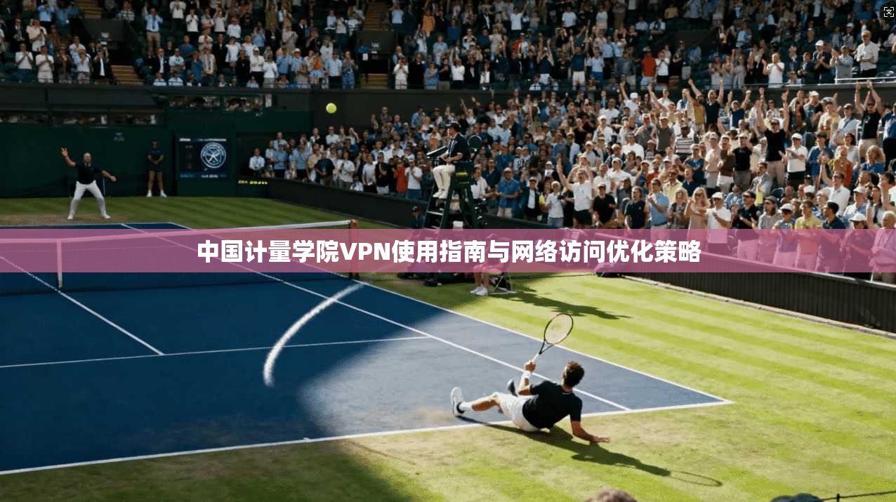中国计量学院VPN使用指南与网络访问优化策略