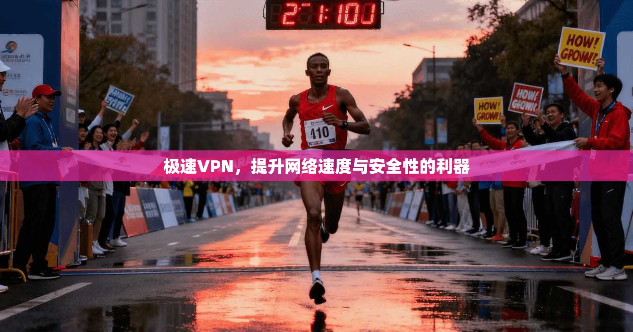 极速VPN，提升网络速度与安全性的利器
