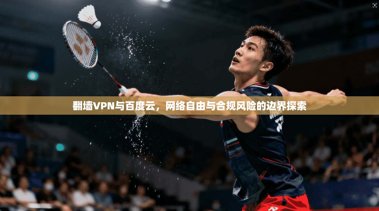 翻墙VPN与百度云，网络自由与合规风险的边界探索