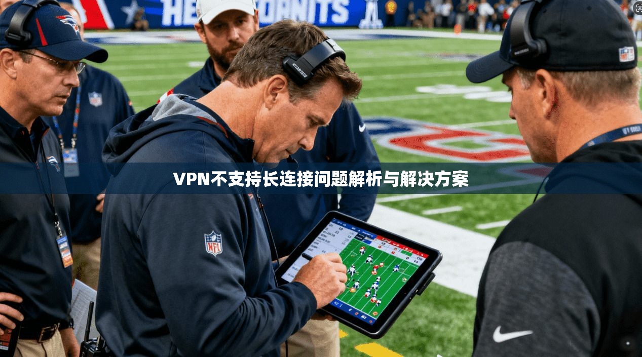 VPN不支持长连接问题解析与解决方案