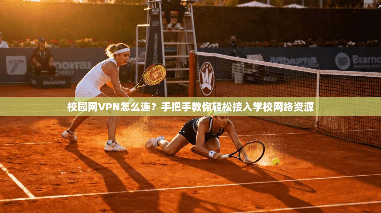 校园网VPN怎么连？手把手教你轻松接入学校网络资源