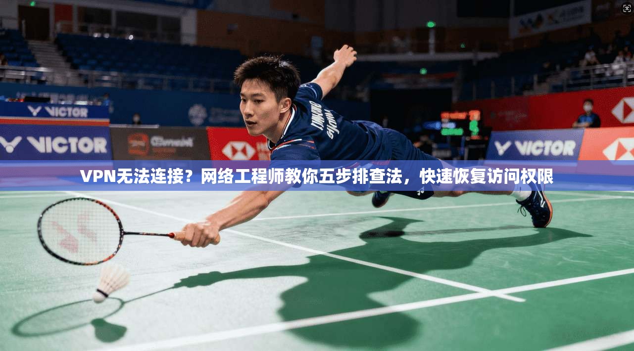 VPN无法连接？网络工程师教你五步排查法，快速恢复访问权限