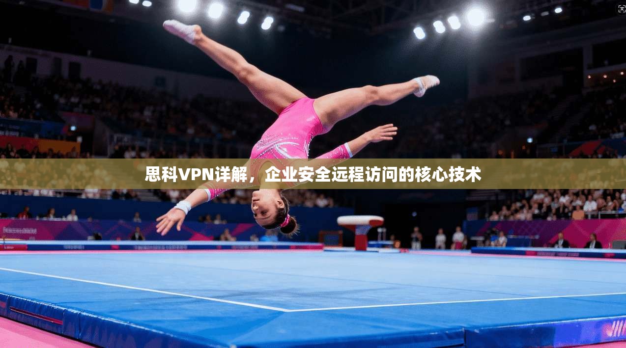 思科VPN详解，企业安全远程访问的核心技术