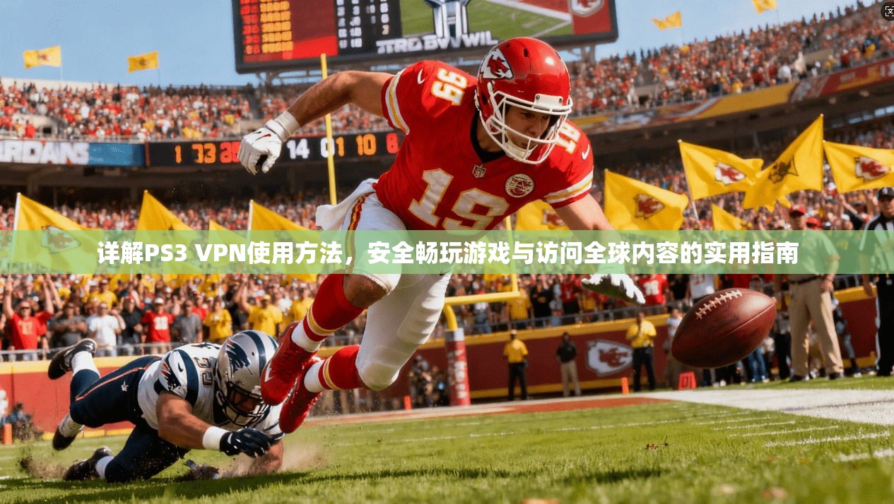 详解PS3 VPN使用方法，安全畅玩游戏与访问全球内容的实用指南