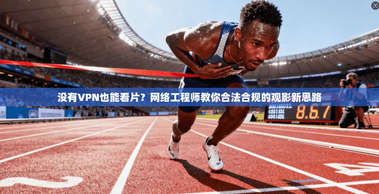 没有VPN也能看片？网络工程师教你合法合规的观影新思路