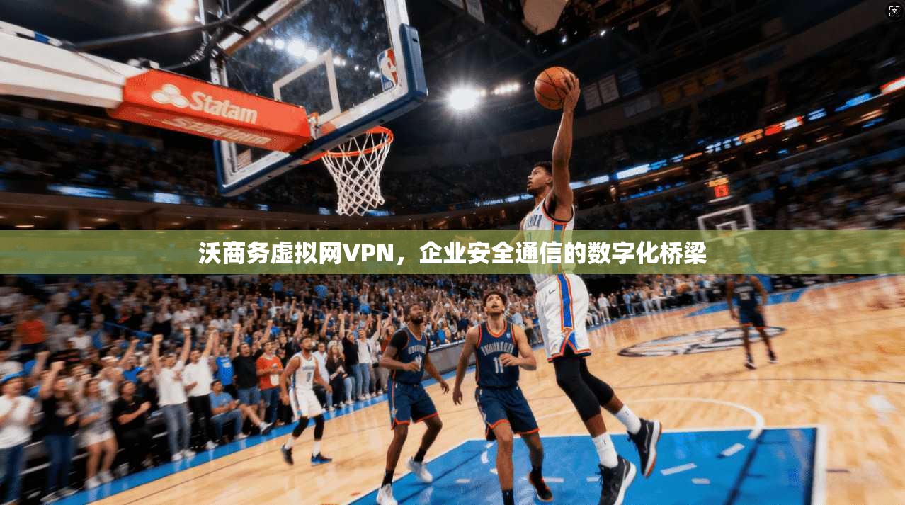 沃商务虚拟网VPN，企业安全通信的数字化桥梁