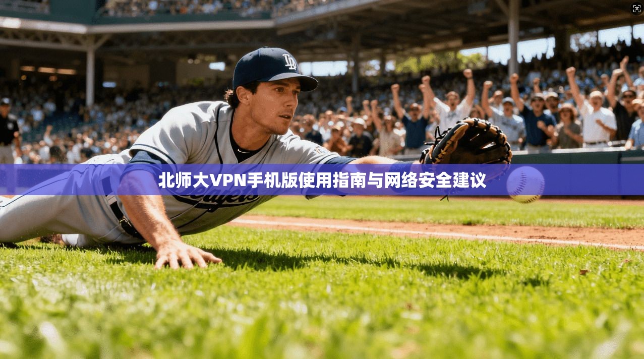北师大VPN手机版使用指南与网络安全建议