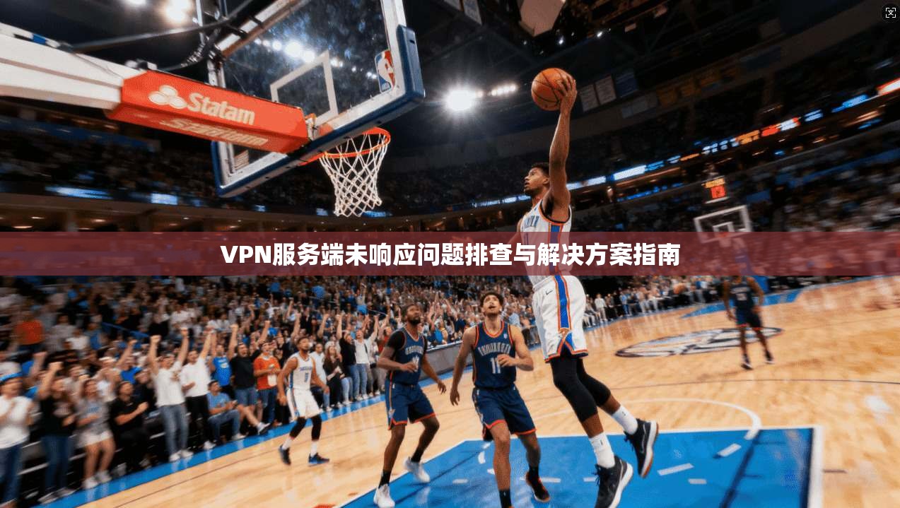 VPN服务端未响应问题排查与解决方案指南