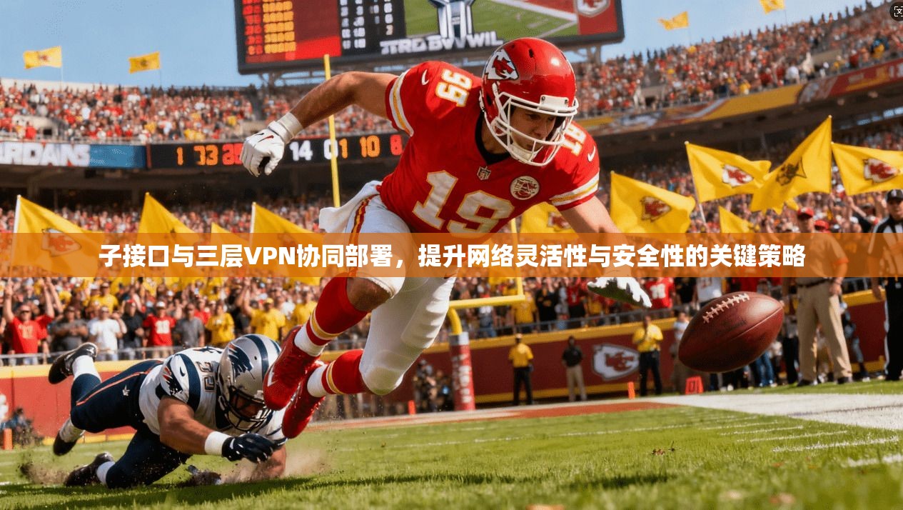 子接口与三层VPN协同部署，提升网络灵活性与安全性的关键策略