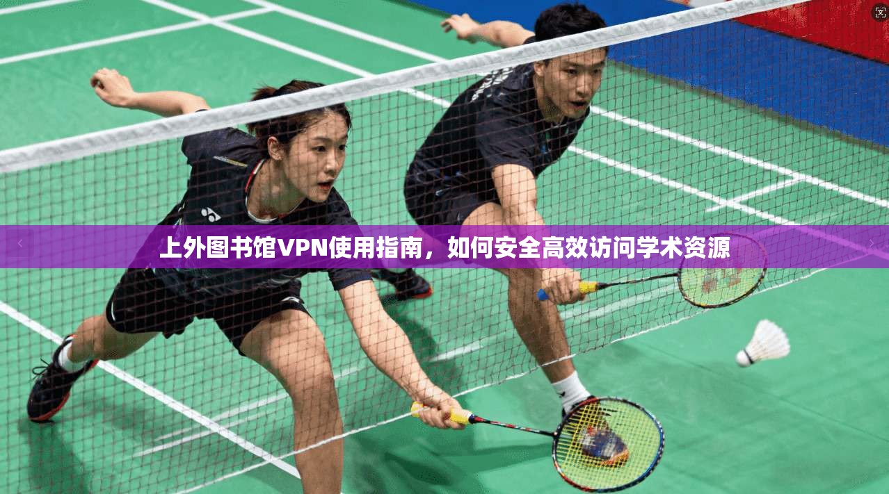 上外图书馆VPN使用指南，如何安全高效访问学术资源