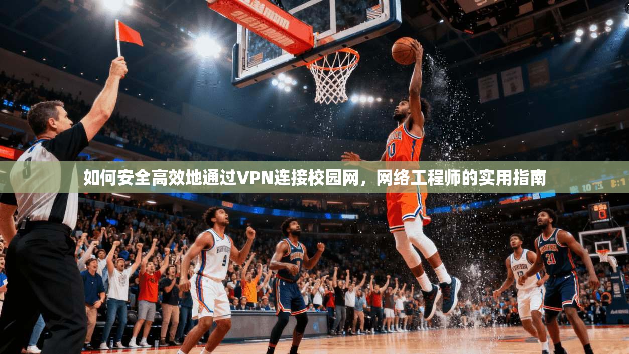 如何安全高效地通过VPN连接校园网，网络工程师的实用指南