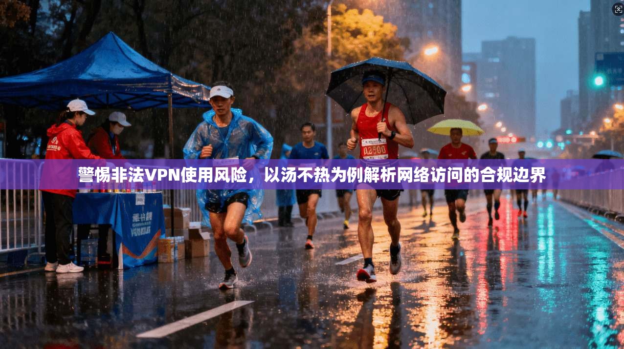 警惕非法VPN使用风险，以汤不热为例解析网络访问的合规边界