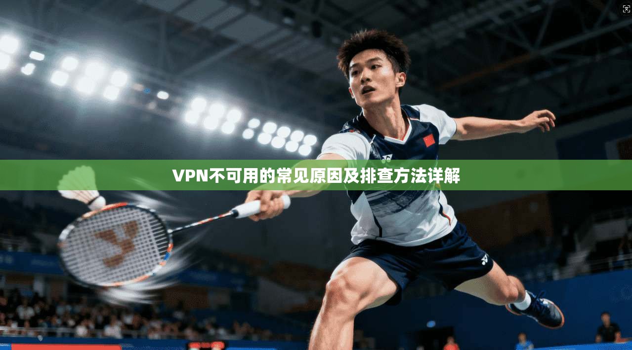 VPN不可用的常见原因及排查方法详解