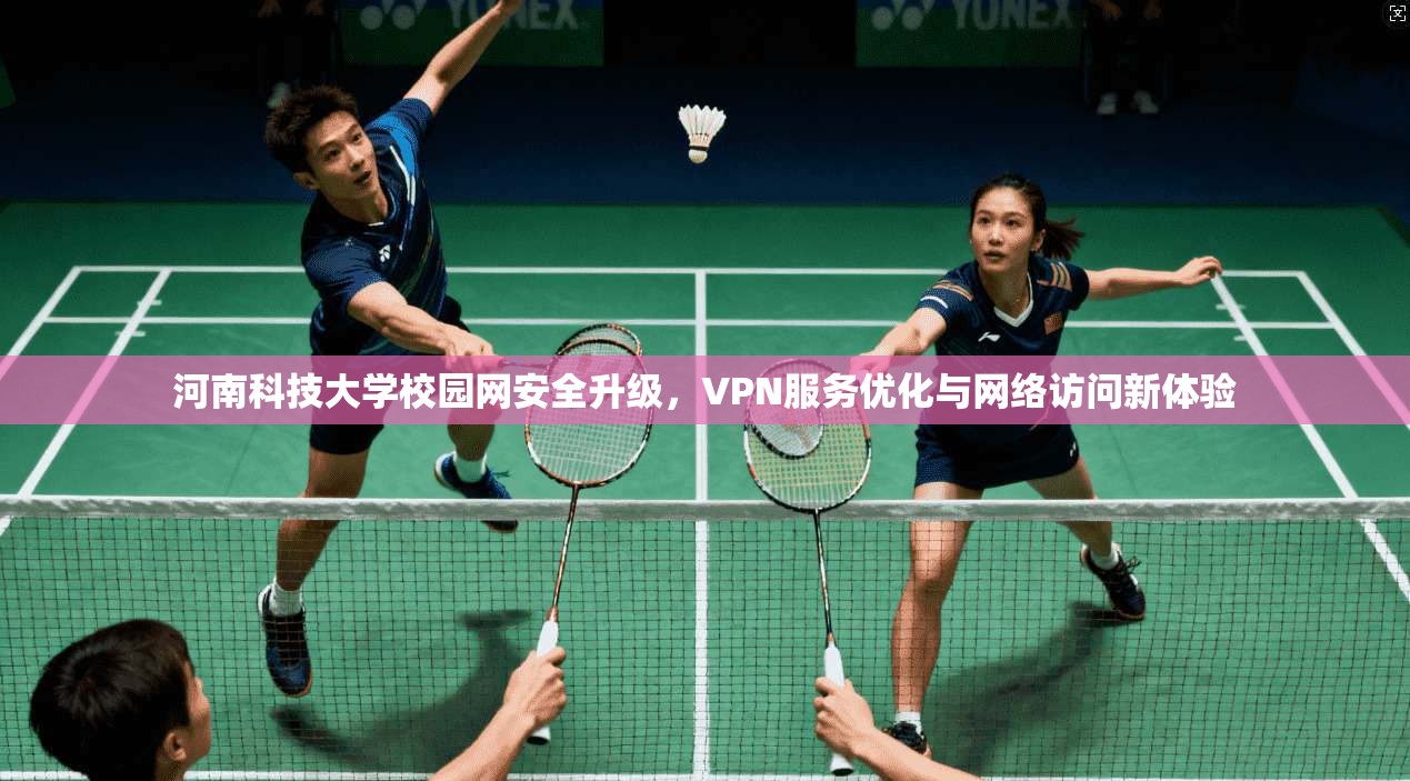 河南科技大学校园网安全升级，VPN服务优化与网络访问新体验