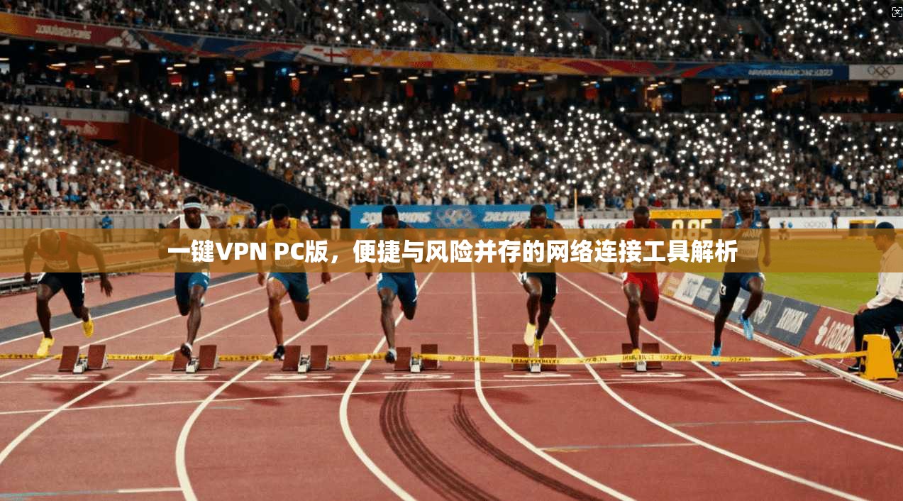 一键VPN PC版，便捷与风险并存的网络连接工具解析