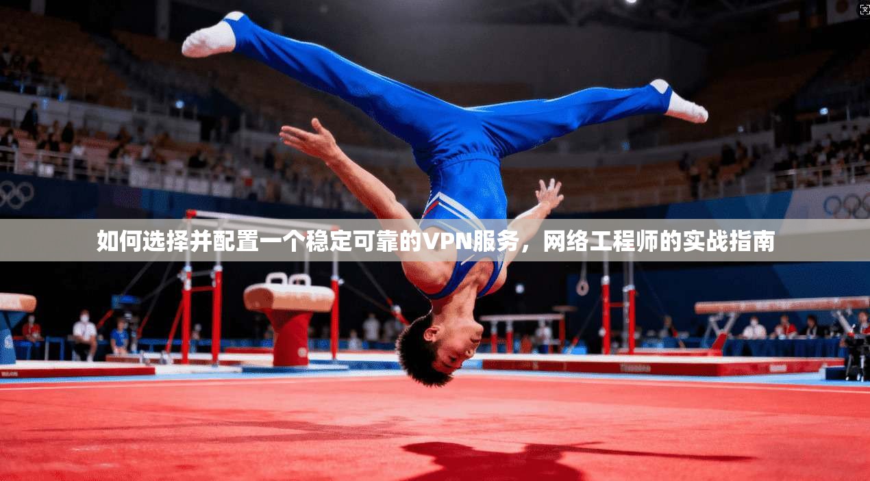如何选择并配置一个稳定可靠的VPN服务，网络工程师的实战指南