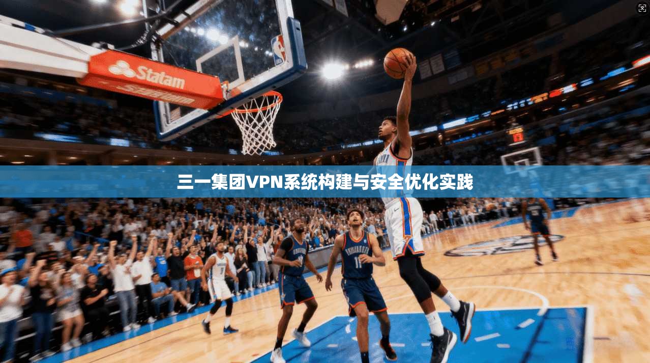 三一集团VPN系统构建与安全优化实践